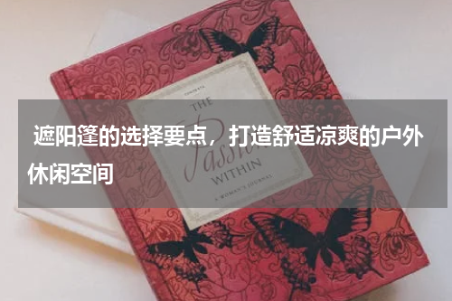  遮阳篷的选择要点，打造舒适凉爽的户外休闲空间