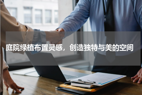  庭院绿植布置灵感，创造独特与美的空间