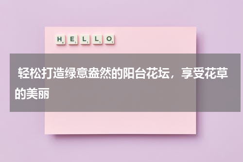  轻松打造绿意盎然的阳台花坛，享受花草的美丽