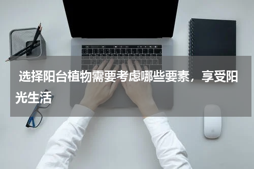  选择阳台植物需要考虑哪些要素，享受阳光生活