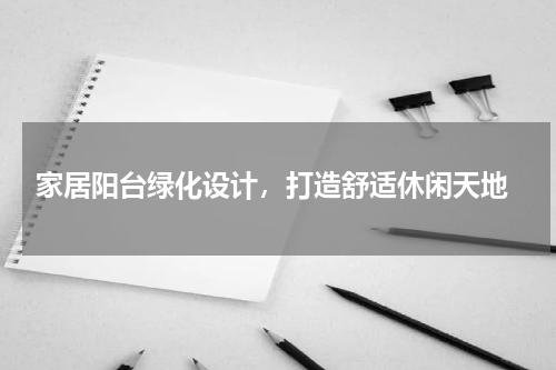  家居阳台绿化设计，打造舒适休闲天地