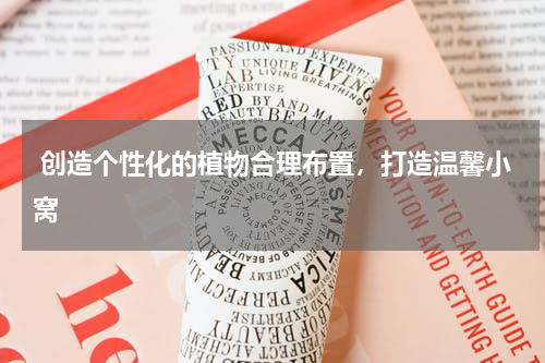  创造个性化的植物合理布置，打造温馨小窝 