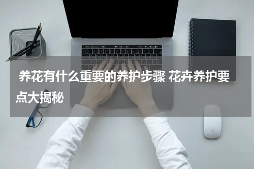 养花有什么重要的养护步骤 花卉养护要点大揭秘