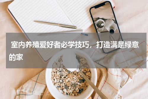  室内养殖爱好者必学技巧，打造满是绿意的家