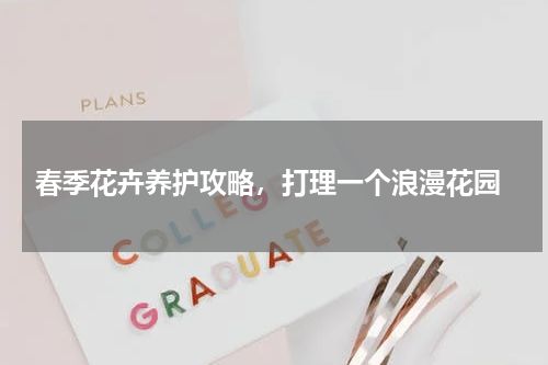  春季花卉养护攻略，打理一个浪漫花园