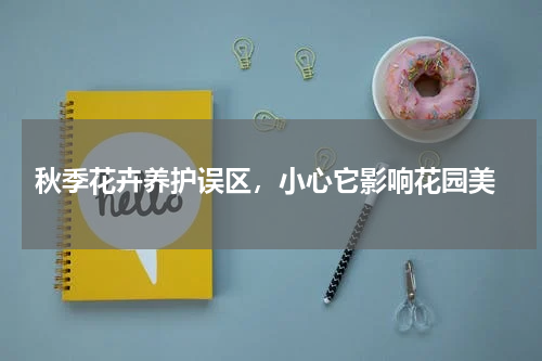  秋季花卉养护误区，小心它影响花园美