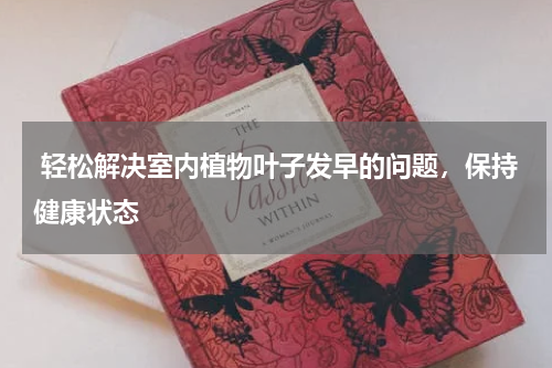  轻松解决室内植物叶子发早的问题，保持健康状态