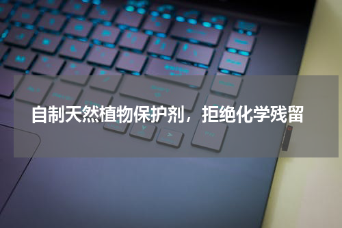  自制天然植物保护剂，拒绝化学残留