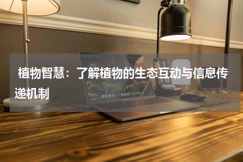  植物智慧：了解植物的生态互动与信息传递机制