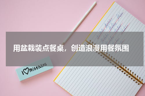  用盆栽装点餐桌，创造浪漫用餐氛围