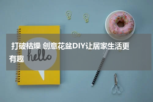  打破枯燥 创意花盆DIY让居家生活更有趣