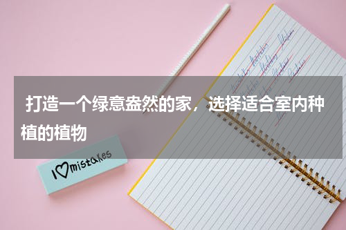  打造一个绿意盎然的家，选择适合室内种植的植物