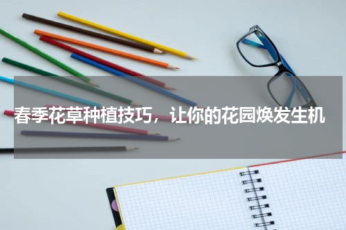  春季花草种植技巧，让你的花园焕发生机