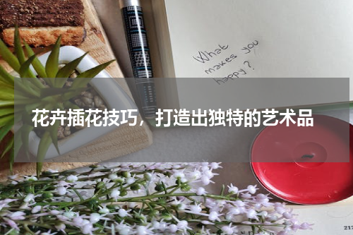  花卉插花技巧，打造出独特的艺术品