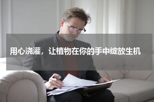 用心浇灌，让植物在你的手中绽放生机
