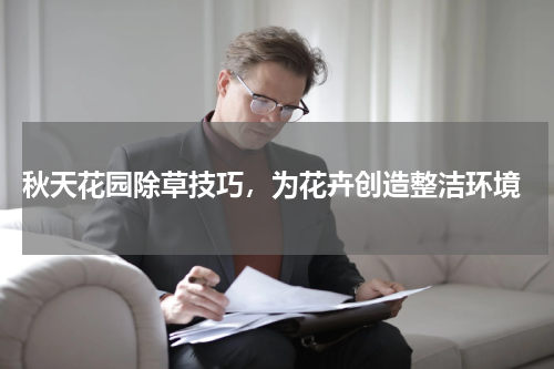 秋天花园除草技巧，为花卉创造整洁环境