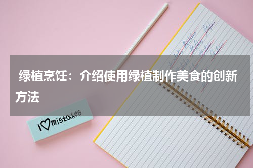  绿植烹饪：介绍使用绿植制作美食的创新方法
