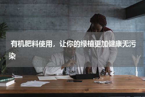  有机肥料使用，让你的绿植更加健康无污染