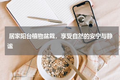  居家阳台植物盆栽，享受自然的安宁与静谧