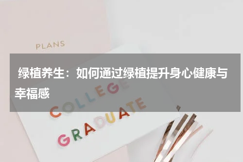  绿植养生：如何通过绿植提升身心健康与幸福感