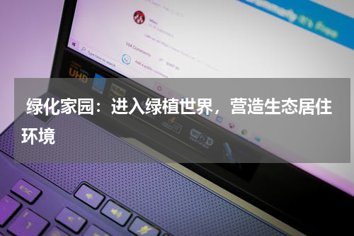  绿化家园：进入绿植世界，营造生态居住环境
