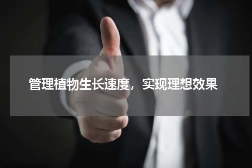  管理植物生长速度，实现理想效果