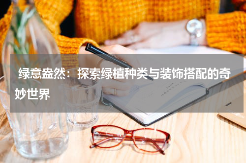  绿意盎然：探索绿植种类与装饰搭配的奇妙世界