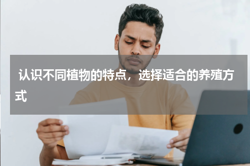  认识不同植物的特点，选择适合的养殖方式