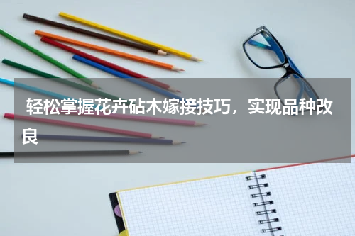 轻松掌握花卉砧木嫁接技巧，实现品种改良
