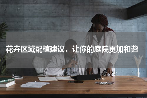  花卉区域配植建议，让你的庭院更加和谐