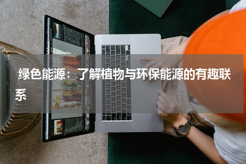  绿色能源：了解植物与环保能源的有趣联系