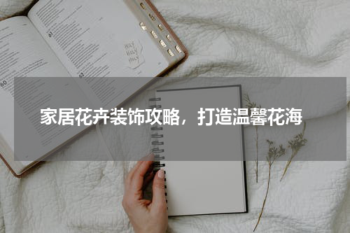  家居花卉装饰攻略，打造温馨花海