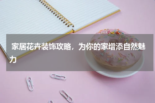  家居花卉装饰攻略，为你的家增添自然魅力