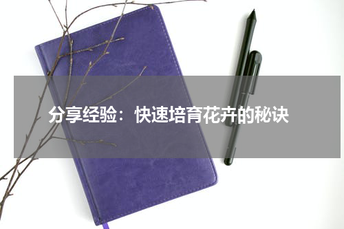  分享经验：快速培育花卉的秘诀