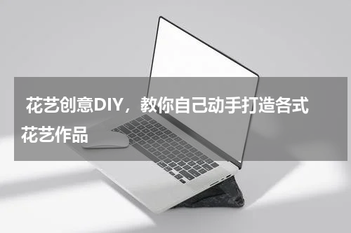  花艺创意DIY，教你自己动手打造各式花艺作品
