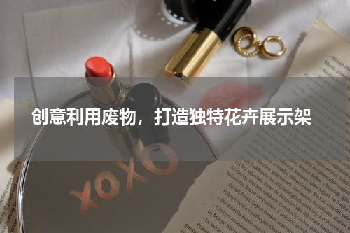 创意利用废物，打造独特花卉展示架