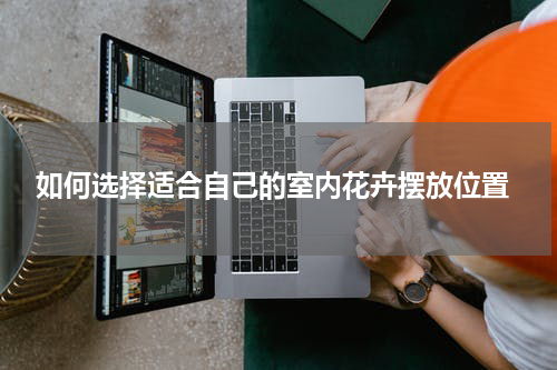  如何选择适合自己的室内花卉摆放位置