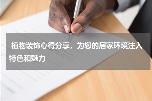  植物装饰心得分享，为您的居家环境注入特色和魅力
