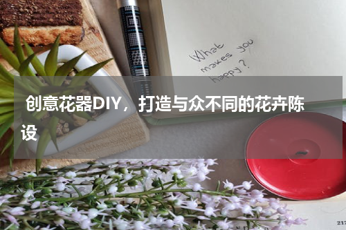  创意花器DIY，打造与众不同的花卉陈设