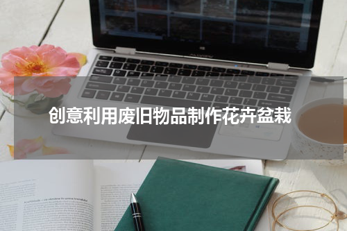  创意利用废旧物品制作花卉盆栽