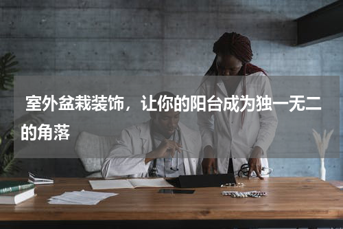  室外盆栽装饰，让你的阳台成为独一无二的角落