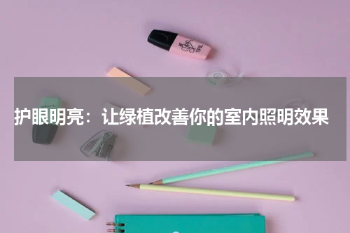  护眼明亮：让绿植改善你的室内照明效果