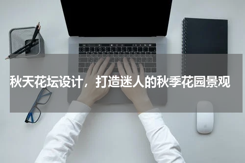 秋天花坛设计，打造迷人的秋季花园景观