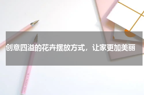  创意四溢的花卉摆放方式，让家更加美丽