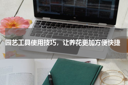  园艺工具使用技巧，让养花更加方便快捷