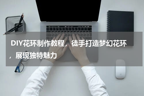  DIY花环制作教程，徒手打造梦幻花环，展现独特魅力 