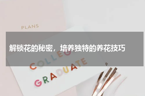  解锁花的秘密，培养独特的养花技巧 