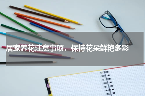  居家养花注意事项，保持花朵鲜艳多彩 