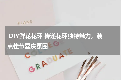  DIY鲜花花环 传递花环独特魅力，装点佳节喜庆氛围 