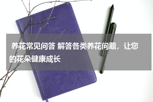  养花常见问答 解答各类养花问题，让您的花朵健康成长 
